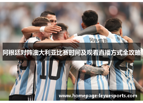 阿根廷对阵澳大利亚比赛时间及观看直播方式全攻略