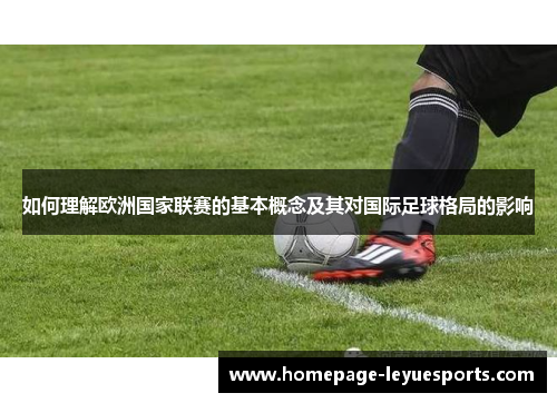 如何理解欧洲国家联赛的基本概念及其对国际足球格局的影响