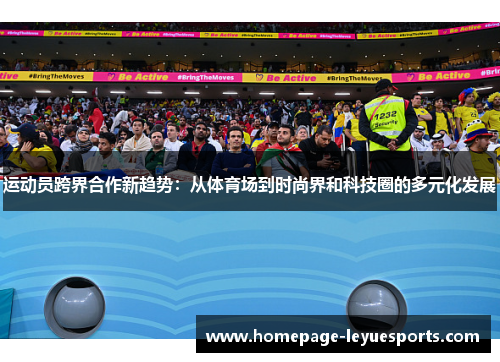 运动员跨界合作新趋势：从体育场到时尚界和科技圈的多元化发展