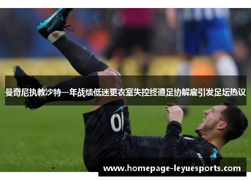 曼奇尼执教沙特一年战绩低迷更衣室失控终遭足协解雇引发足坛热议