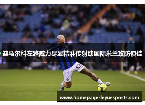 迪马尔科左路威力尽显精准传射助国际米兰攻防俱佳